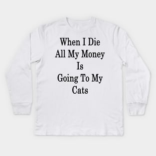 When I Die All My Money Is Going To My Cats Kids Long Sleeve T-Shirt